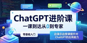 ChatGPT进阶课,一课到达从0到专家,零基础入门,边演示边授课提升对ChatGPT的应用能力-聚富社
