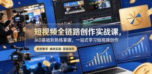 短视频全链路创作实战课,从0基础到熟练掌握,一站式学习短视频创作-聚富社