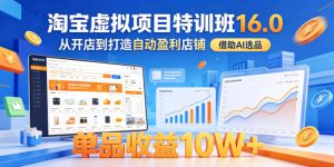 淘宝虚拟项目特训班16.0，从开店到打造自动盈利店铺，借助AI选品，单品收益10W+（更新5月）-聚富社