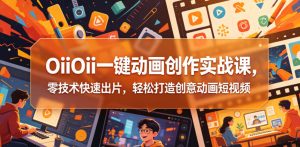 OiiOii一键动画创作实战课，零技术快速出片，轻松打造创意动画短视频-聚富社