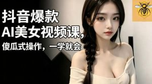 抖音爆款AI美女视频课，傻瓜式操作，一学就会，1个小就能上手-聚富社