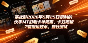 某社群2026年5月25日录制的快手MT好物卡单模板、卡双模板2套搬运技术，自行测试-聚富社