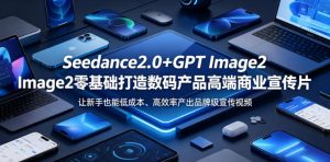 Seedance2.0+GPT Image2零基础打造数码产品高端商业宣传片，让新手也能低成本、高效率产出品牌级宣传视频-聚富社