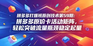 拼多多打爆班原创技术第59期：拼多多原价卡活动矩阵，轻松突破流量瓶颈稳定起量-聚富社