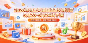 2026年淘宝天猫超级店长特训营5月23-5月24线下课，告别无效摸索，掌握平台最新玩法-聚富社
