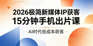 2026极简新媒体IP获客，15分钟手机出片课，AI时代低成本获客-聚富社