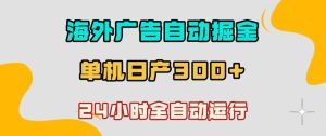 海外广告自动掘金,单台电脑日产300+,小白可操作,24小时全自动运行【揭秘】-聚富社