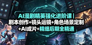 AI漫剧精英强化进阶课｜剧本创作+镜头运镜+角色场景定制+AI成片+精细后期全精通-聚富社