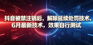 抖音被禁注销后,解除延续处罚技术,6月最新技术,效果自行测试-聚富社