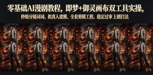 零基础AI漫剧教程,即梦+御灵画布双工具实操,秒级分镜提示词、拟真人建模、全套剪辑工程、稳定过审上剧打法-聚富社