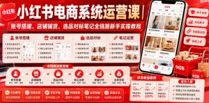 小红书电商系统运营课|账号搭建、店铺铺货、选品对标笔记全链路新手实操教程-聚富社