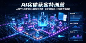 AI实体获客特训营|AI数字人同城引流、本地矩阵搭建、爆款文案优化全域获客实战课-聚富社