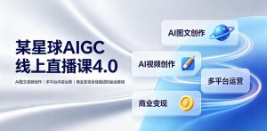 某星球AIGC线上直播课4.0|AI图文视频创作、多平台内容运营、商业变现全链路进阶副业教程-聚富社