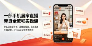 一部手机居家直播带货全流程实操课|零基础设备调试、直播间搭建、音频氛围、开播设置、转化成交全套落地教程-聚富社