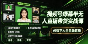 视频号绿幕半无人直播带货实战课|0基础不露脸起号、手机电脑双端开播、矩阵多平台变现、AI数字人全自动直播-聚富社