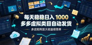 每天稳稳日入1000,多多虚拟类目自动发货,多店矩阵放大收益很简单【揭秘】-聚富社