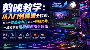 剪映教学：从入门到精通全攻略，带你从零基础小白成长为剪辑大神，一站式掌握短视频创作全技能-聚富社