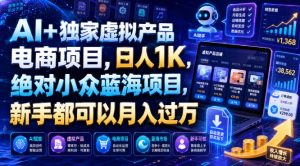 AI+独家虚拟产品电商项目，日人1K，绝对小众蓝海项目，新手都可以月入过万【揭秘】-聚富社