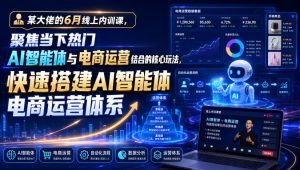 某大佬的6月线上内训课,聚焦当下热门AI智能体与电商运营结合的核心玩法,快速搭建AI智能体电商运营体系-聚富社