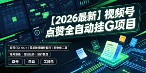 【2026最新】视频号点赞全自动挂G项目，双号日入700+，零基础保姆级教程（附全套工具）【揭秘】-聚富社