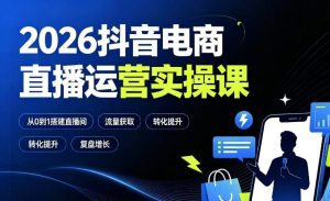 2026抖音电商直播运营实操课:从0到1搭建直播间,掌握流量获取、千川投放、转化提升与复盘增长-聚富社