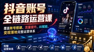 抖音账号全链路运营课，覆盖账号搭建、流量提升、AI赋能、变现落地完整运营体系-聚富社