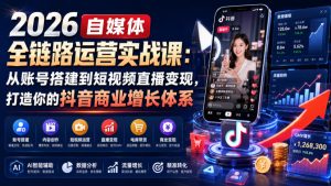 2026自媒体全链路运营实战课:从账号搭建到短视频直播变现,打造你的抖音商业增长体系-聚富社
