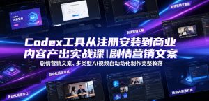 Codex工具从注册安装到商业内容产出实战课|剧情营销文案、多类型AI视频自动化制作完整落地教程-聚富社