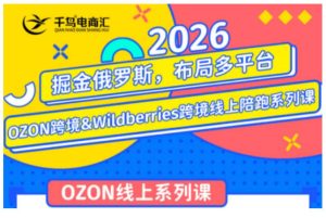 千鸟跨境·26年OZON&wildberries跨境店线上陪跑训练营,兼顾新手入门与高阶进阶,帮助卖家高效布局俄罗斯市场(更新)-聚富社