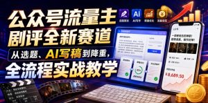 公众号流量主剧评全新赛道,从选题、AI写稿到降重,全流程实战教学-聚富社