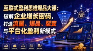 互联式盈利思维爆品大课:破解企业增长密码,打通流量、爆品、裂变与平台化盈利新模式-聚富社