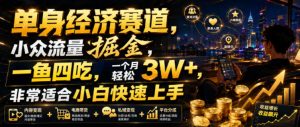 单身经济赛道,小众流量掘金,一鱼四吃,一个月轻松3W+,非常适合小白快速上手【揭秘】-聚富社
