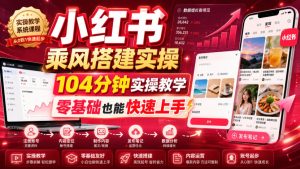 小红书乘风搭建实操,104分钟实操教学,零基础也能快速上手-聚富社