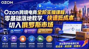 Ozon跨境电商全阶实操课程,零基础落地教学,快速低成本切入俄罗斯市场-聚富社