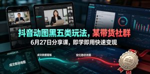 抖音动图黑五类玩法,某带货社群6月27日分享课,即学即用快速变现-聚富社