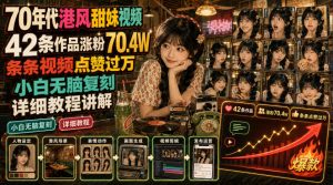 70年代港风甜妹视频,42条作品涨粉70.4W,条条视频点赞过万,小白无脑复刻,详细教程讲解-聚富社