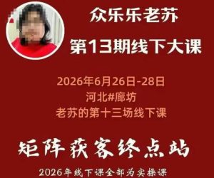 矩阵获客·众乐乐老苏·6月26-28号线下课,14小时录音+字幕+课件资料,完整保姆级矩阵实操手法与案例拆解,全程干货-聚富社