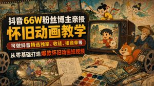 抖音66W粉丝博主亲授怀旧动画教学,可做抖音精选独家、收徒、接商单等,从零基础打造爆款怀旧动画短视频-聚富社