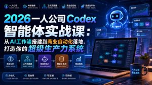 2026一人公司Codex智能体实战课:从AI工作流搭建到商业自动化落地,打造你的超级生产力系统-聚富社