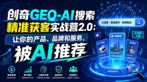 创奇GEO-AI搜索精准获客实战营2.0:让你的产品、品牌和服务,被AI推荐-聚富社