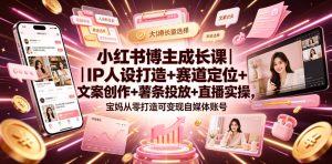 小红书博主成长课|IP人设打造+赛道定位+文案创作+薯条投放+直播实操,宝妈从零打造可变现自媒体账号-聚富社