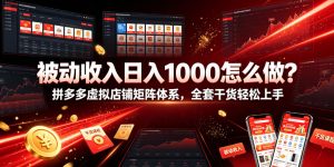 被动收入日入1000怎么做?拼多多虚拟店铺矩阵体系,全套干货轻松上手【揭秘】-聚富社