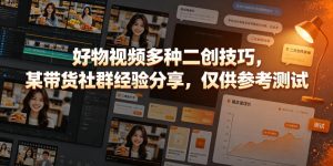 好物视频多种二创技巧,某带货社群经验分享,仅供参考测试-聚富社