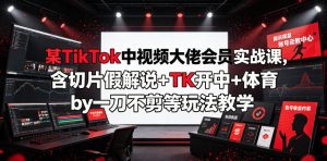 某TikTok中视频大佬会员实战课，含切片假解说+TK开中+体育by一刀不剪等玩法教学-聚富社