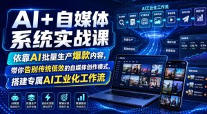 AI+自媒体系统实战课,依靠AI批量生产爆款内容,带你告别传统低效的自媒体创作模式,搭建专属AI工业化工作流-聚富社
