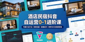 酒店民宿抖音自运营0-1进阶课|专属行业打法、免费流量+直播成交+榜单SEO全链路落地-聚富社