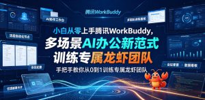 小白从零上手腾讯WorkBuddy，多场景AI办公新范式实战，手把手教你从0到1训练专属龙虾团队-聚富社