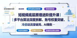 短视频底层原理进阶提升课|多平台算法深度拆解、账号权重突破、冷启动流量破局、AI爆款内容落地与全域账号运营实战教程-聚富社