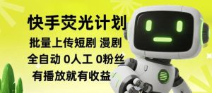 快手荧光计划全自动批量上传短剧漫剧，每天轻松几张【揭秘】-聚富社