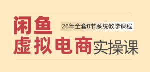 26年闲鱼虚拟电商实操课,新手小白也能带你玩转闲鱼,轻松日入四位数-聚富社